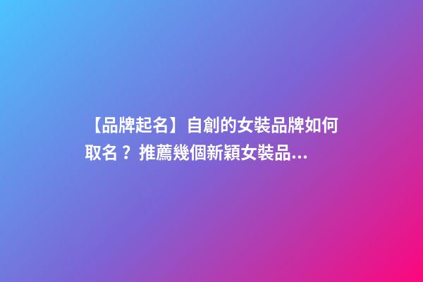 【品牌起名】自創的女裝品牌如何取名？推薦幾個新穎女裝品牌名字